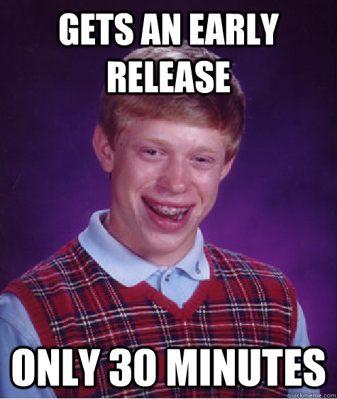 gets an early release only 30 minutes  Bad Luck Brian