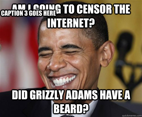 am i going to censor the internet? did grizzly adams have a beard? Caption 3 goes here  Scumbag Obama