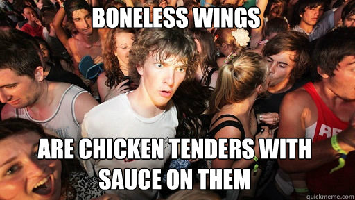 boneless wings
 are chicken tenders with sauce on them  Sudden Clarity Clarence