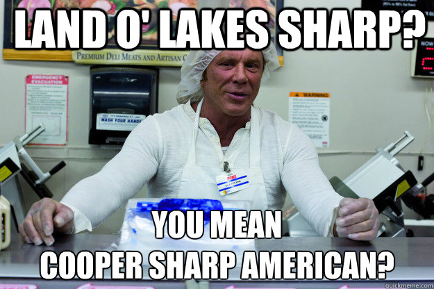 Land O' Lakes Sharp? 
you mean 
cooper sharp american? - Land O' Lakes Sharp? 
you mean 
cooper sharp american?  Deli Memes