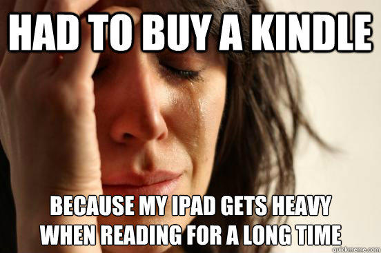 had to buy a kindle Because my ipad gets heavy
when reading for a long time - had to buy a kindle Because my ipad gets heavy
when reading for a long time  First World Problems