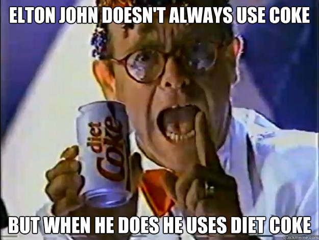 Elton John doesn't always use coke but when he does he uses diet coke - Elton John doesn't always use coke but when he does he uses diet coke  The Most Interesting Elton John