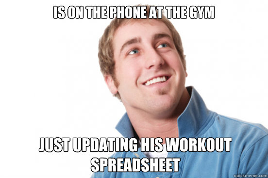 Is on the phone at the gym Just updating his workout spreadsheet  Misunderstood Douchebag