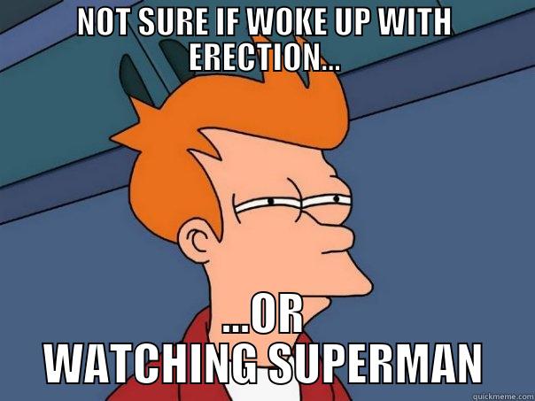 NOT SURE IF WOKE UP WITH ERECTION... ...OR WATCHING SUPERMAN Futurama Fry