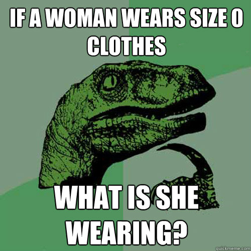 If a woman wears size 0 clothes what is she wearing?  Philosoraptor