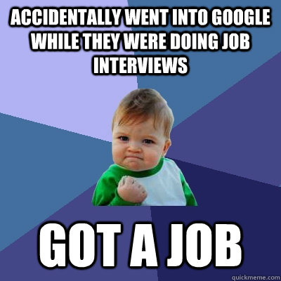 Accidentally went into google while they were doing job interviews  got a job  Success Kid