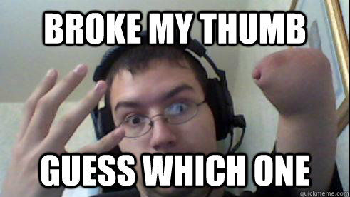 Broke my thumb Guess which one  