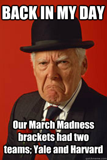 BACK IN MY DAY Our March Madness brackets had two teams; Yale and Harvard   Pissed old guy