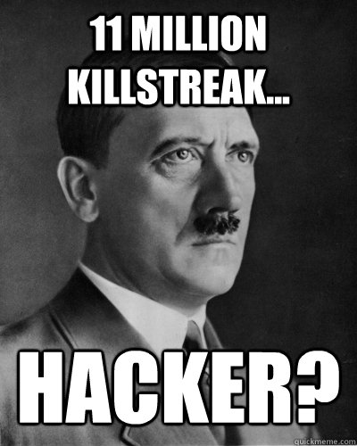 11 Million killstreak... Hacker? - 11 Million killstreak... Hacker?  Frustrated Hitler