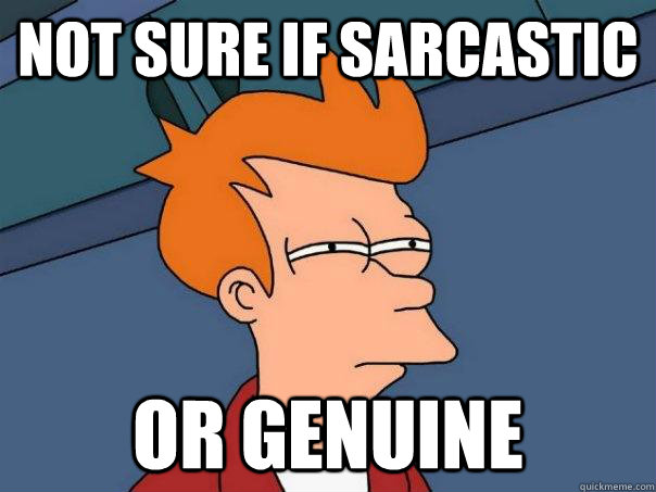 not sure if sarcastic or genuine - not sure if sarcastic or genuine  Futurama Fry