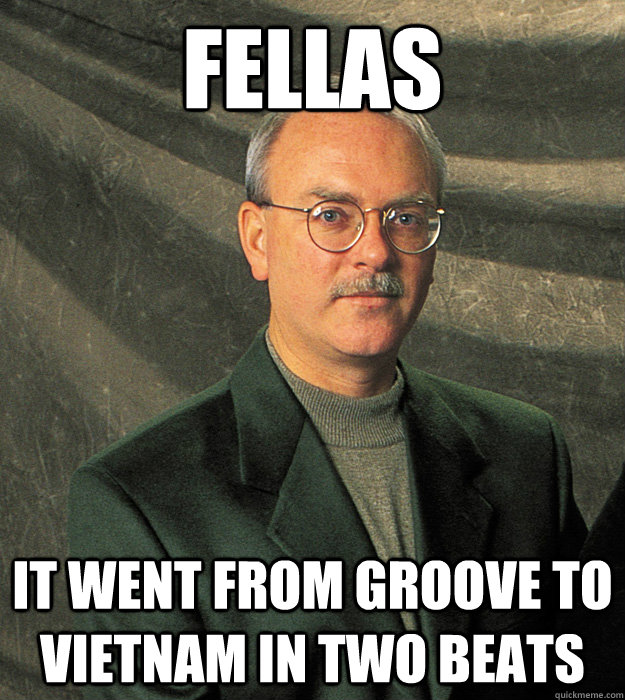 fellas It went from groove to vietnam in two beats - fellas It went from groove to vietnam in two beats  Thom Hannum