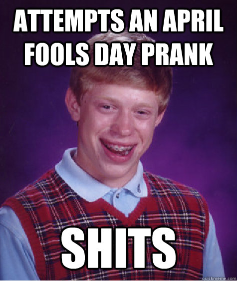 Attempts an april fools day prank Shits  Bad Luck Brian