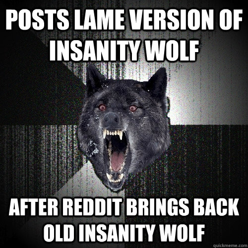 Posts lame version of insanity wolf after reddit brings back old insanity wolf  Insanity Wolf