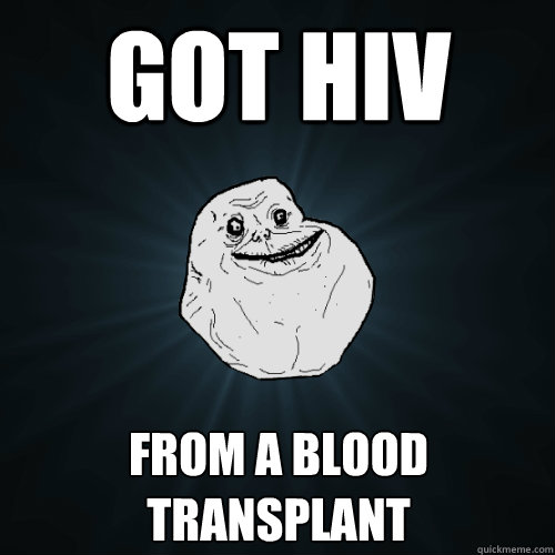 GOT HIV from a blood transplant  Forever Alone