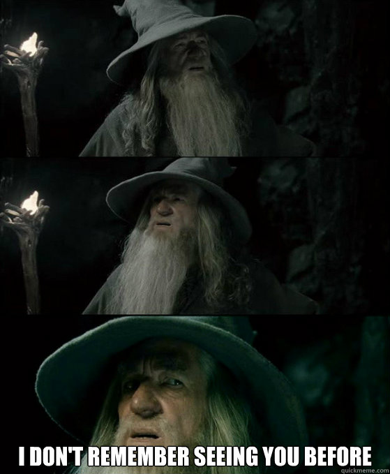  I don't remember seeing you before  Confused Gandalf