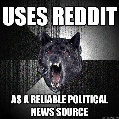 Uses reddit as a reliable political news source  Insanity Wolf