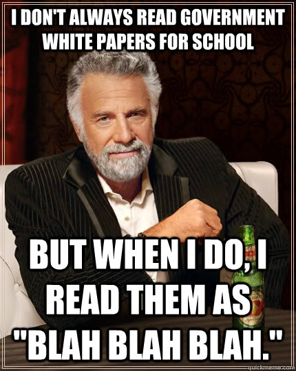 I don't always read government white papers for school but when I do, I read them as 