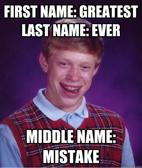 first name: greatest      last name: ever middle name: mistake  Bad Luck Brian