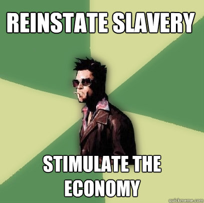 Reinstate slavery Stimulate the economy - Reinstate slavery Stimulate the economy  Helpful Tyler Durden