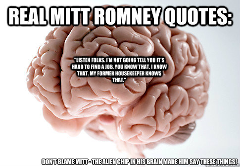 real Mitt romney quotes: Don't blame mitt - the alien chip in his brain made him say these things! 