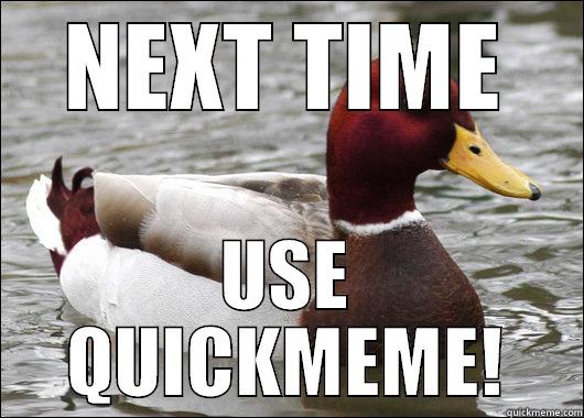 NEXT TIME USE QUICKMEME! Malicious Advice Mallard