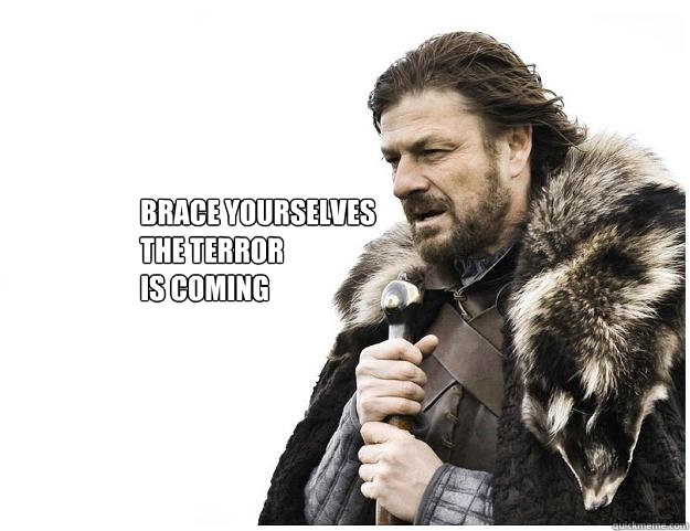 Brace yourselves
the Terror 
is coming  Imminent Ned