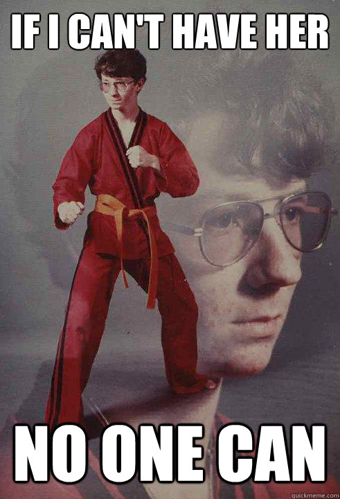 if i can't have her no one can  Karate Kyle