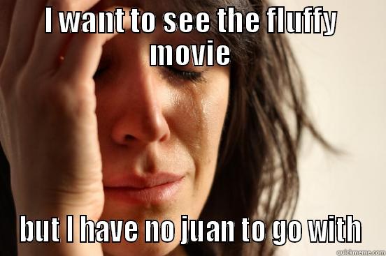 I WANT TO SEE THE FLUFFY MOVIE BUT I HAVE NO JUAN TO GO WITH First World Problems