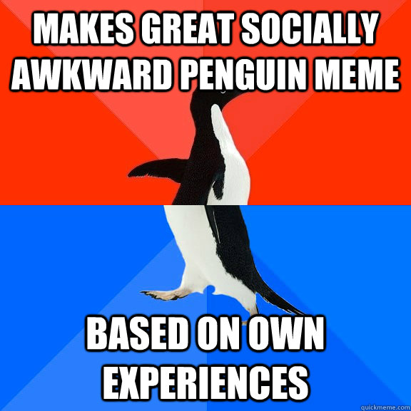 makes great Socially Awkward penguin meme based on own experiences  Socially Awesome Awkward Penguin