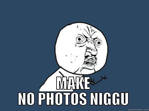  MAKE NO PHOTOS NIGGU Y U No