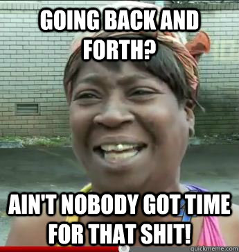 Going back and forth? Ain't Nobody Got Time For That Shit! - Going back and forth? Ain't Nobody Got Time For That Shit!  Misc