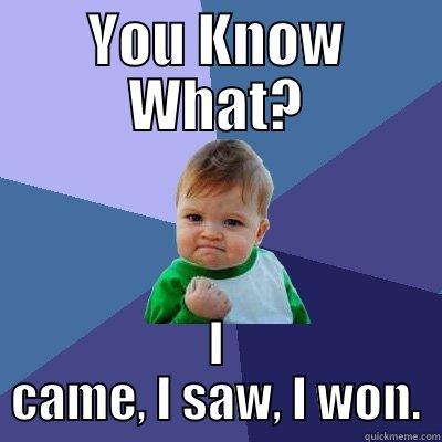 YOU KNOW WHAT? I CAME, I SAW, I WON. Success Kid