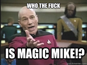 Who the fuck Is Magic Mike!?  Annoyed Picard