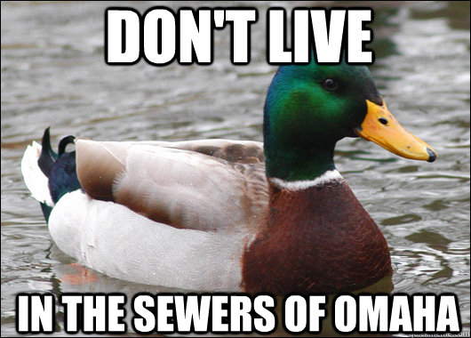 don't live in the sewers of omaha  Actual Advice Mallard