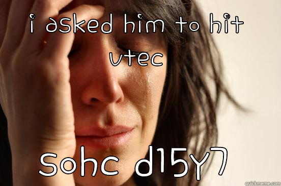 I ASKED HIM TO HIT VTEC SOHC D15Y7 First World Problems