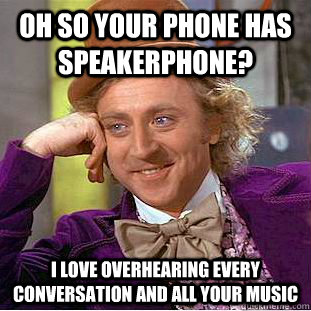 oh so your phone has speakerphone? I love overhearing every conversation and all your music - oh so your phone has speakerphone? I love overhearing every conversation and all your music  Condescending Wonka