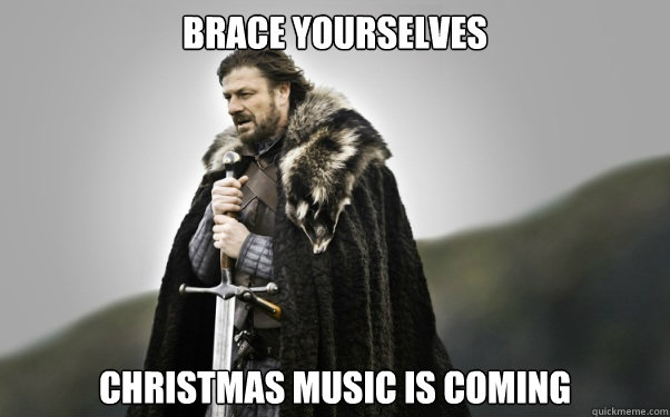 BRACE YOURSELVES Christmas music is coming - BRACE YOURSELVES Christmas music is coming  Ned Stark