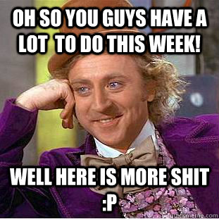 Oh so you guys have a lot  to do this week! Well here is more shit :p  Condescending Wonka