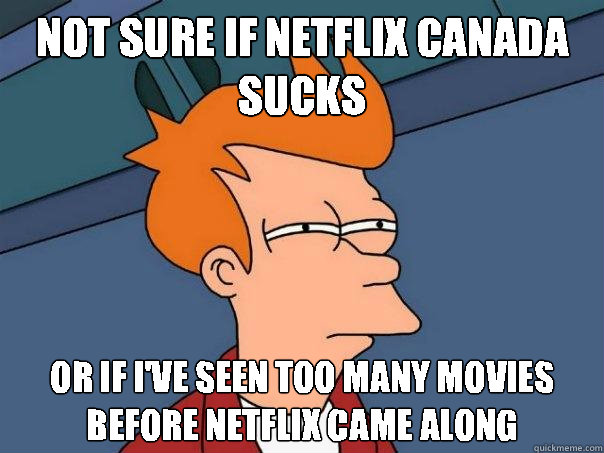 not sure if netflix canada sucks or if i've seen too many movies before netflix came along  Futurama Fry
