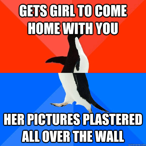 Gets girl to come home with you her pictures plastered all over the wall  Socially Awesome Awkward Penguin