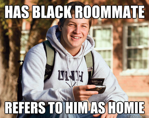 Has black roommate Refers to him as homie - Has black roommate Refers to him as homie  College Freshman