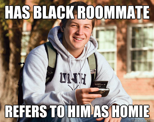 Has black roommate Refers to him as homie  College Freshman