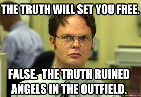 The truth will set you free. False.  The truth ruined angels in the outfield. - The truth will set you free. False.  The truth ruined angels in the outfield.  Schrute