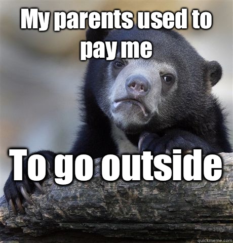 My parents used to pay me To go outside   Confession Bear