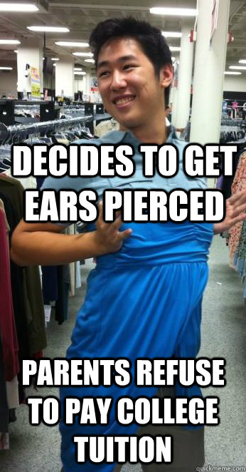 decides to get ears pierced  parents refuse to pay college tuition - decides to get ears pierced  parents refuse to pay college tuition  Sean Wang the Nice Guy