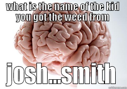 WHAT IS THE NAME OF THE KID YOU GOT THE WEED FROM JOSH...SMITH Scumbag Brain