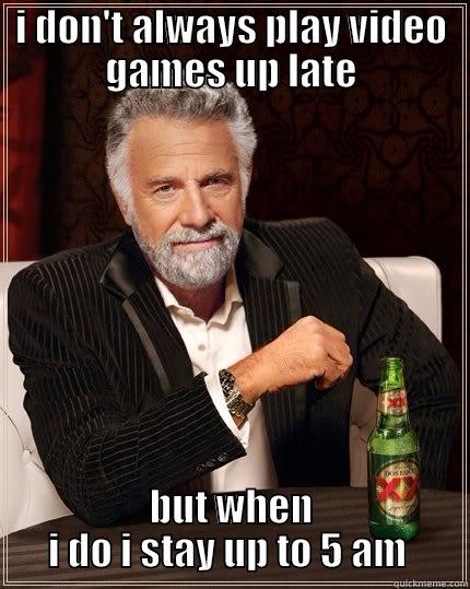 I DON'T ALWAYS PLAY VIDEO GAMES UP LATE BUT WHEN I DO I STAY UP TO 5 AM  The Most Interesting Man In The World