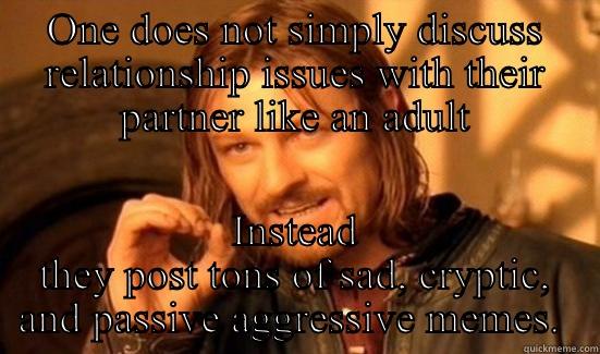 ONE DOES NOT SIMPLY DISCUSS RELATIONSHIP ISSUES WITH THEIR PARTNER LIKE AN ADULT INSTEAD THEY POST TONS OF SAD, CRYPTIC, AND PASSIVE AGGRESSIVE MEMES.  Boromir