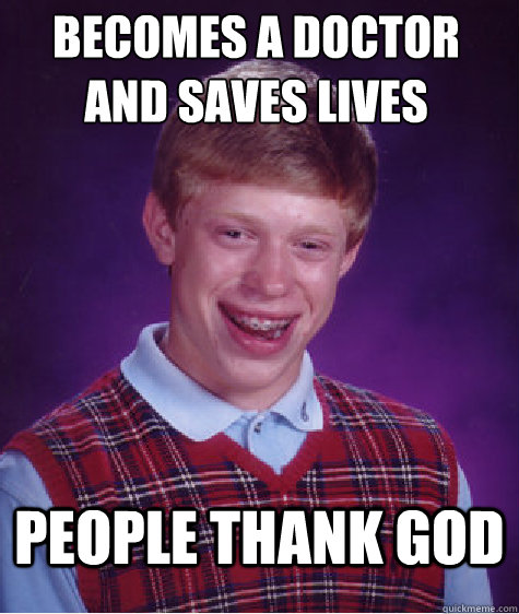 BECOMES A DOCTOR AND SAVES LIVES PEOPLE THANK GOD - BECOMES A DOCTOR AND SAVES LIVES PEOPLE THANK GOD  Bad Luck Brian
