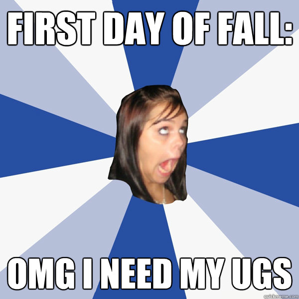 First Day of fall: OMG I need my Ugs  Annoying Facebook Girl